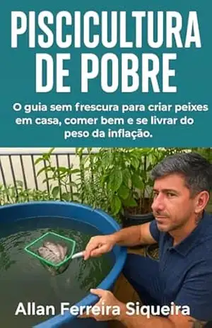 Piscicultura de pobre: O guia sem frescura para criar peixes em casa, comer bem e se livrar do peso da inflação. – Allan Ferreira Siqueira