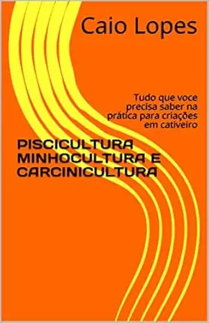 PISCICULTURA MINHOCULTURA E CARCINICULTURA: Tudo que voce precisa saber na prática para criações em cativeiro – Caio Lopes