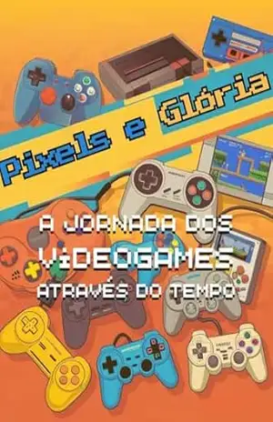Capa do livro Pixels e Glória: A Jornada dos Videogames Através do Tempo - João Gabriel S. S.