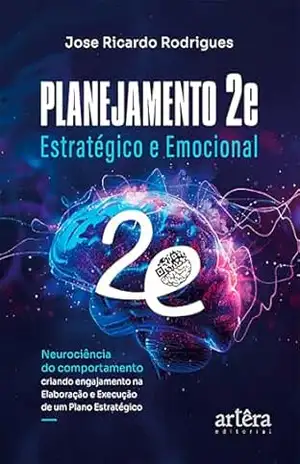 Planejamento 2e – Estratégico e Emocional: Neurociência do Comportamento Criando Engajamento na Elaboração e Execução de um Plano Estratégico - Jose Ricardo Rodrigues Planejamento 2e – Estratégico e Emocional: Neurociência do Comportamento Criando Engajamento na Elaboração e Execução de um Plano Estratégico - Jose Ricardo Rodrigues
