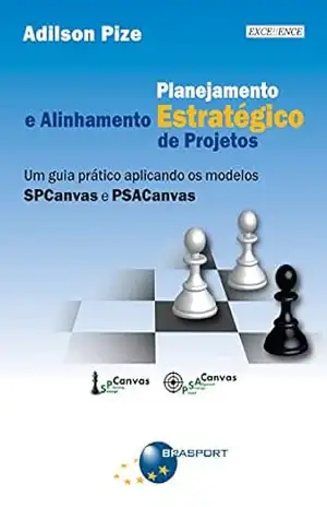 Planejamento Estratégico e Alinhamento Estratégico de Projetos: Um guia prático aplicando os modelos SPCanvas e PSACanvas – Adilson Pize Planejamento Estratégico e Alinhamento Estratégico de Projetos: Um guia prático aplicando os modelos SPCanvas e PSACanvas – Adilson Pize
