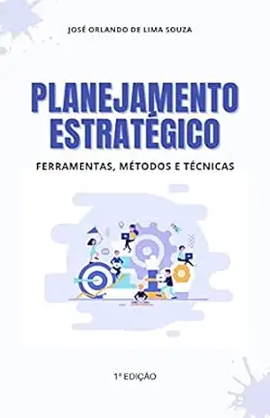 Planejamento Estratégico: Ferramentas, Métodos e Técnicas – José Orlando de Lima Souza