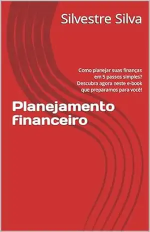 Planejamento financeiro: Como planejar suas finanças em 5 passos simples? Descubra agora neste e–book que preparamos para você! - Silvestre Silva Planejamento financeiro: Como planejar suas finanças em 5 passos simples? Descubra agora neste e–book que preparamos para você! - Silvestre Silva