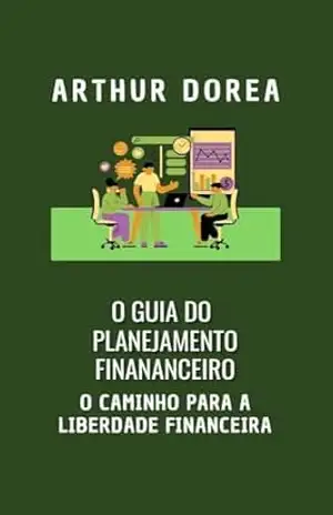 Planejamento Financeiro: O Guia para a Liberdade Financeira – Arthur Dorea