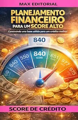 Planejamento Financeiro para um Score Alto: Construindo uma Base Sólida para um Crédito Melhor (SCORE DE CRÉDITO ALTO) – MAX EDITORIAL