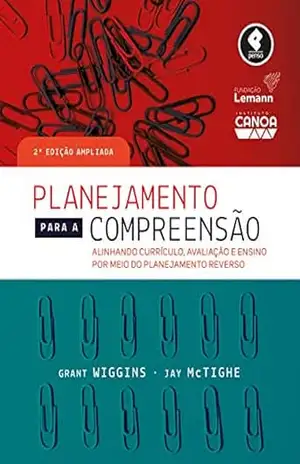 Planejamento para a Compreensão: Alinhando Currículo, Avaliação e Ensino por Meio da Prática do Planejamento Reverso – Grant Wiggins Planejamento para a Compreensão: Alinhando Currículo, Avaliação e Ensino por Meio da Prática do Planejamento Reverso – Grant Wiggins
