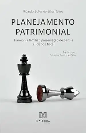 Planejamento Patrimonial: harmonia familiar, preservação de bens e eficiência fiscal – Ricardo Botós da Silva Neves