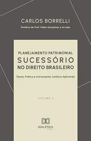 Planejamento Patrimonial Sucessório no Direito Brasileiro: Teoria, Prática e Instrumentos Jurídicos Aplicáveis – Volume 2 – Carlos Borrelli