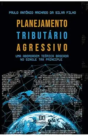 Capa do livro Planejamento Tributário Agressivo: uma abordagem teórica baseada no Single Tax Principle - Paulo Antônio Machado da Silva Filho