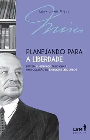 Planejando para a liberdade: Deixem o mercado funcionar; uma coleção de ensaios e discursos – Ludwig von Moses Planejando para a liberdade: Deixem o mercado funcionar; uma coleção de ensaios e discursos – Ludwig von Moses