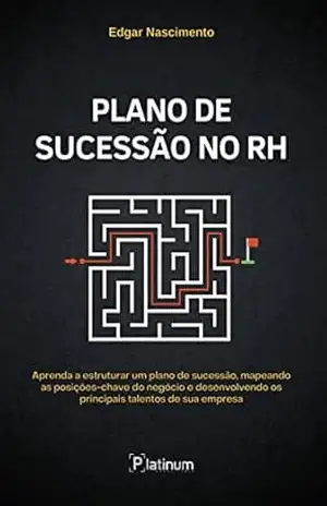 Plano de Sucessão no RH: Aprenda a estruturar um plano de sucessão, mapeando as posições–chave do negócio e desenvolvendo os principais talentos de sua empresa – Edgar Nascimento