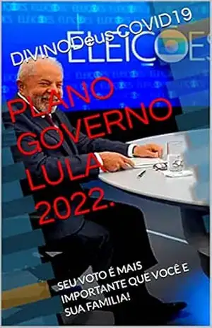 Capa do livro PLANO GOVERNO LULA 2022.: SEU VOTO É MAIS IMPORTANTE QUE VOCÊ E SUA FAMILIA! - DIVINODeus COVID19