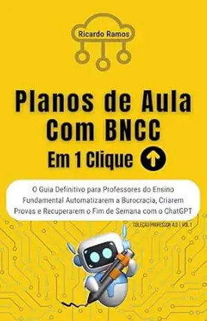 Planos de Aula com BNCC em 1 Clique: O Guia Definitivo para Professores do Ensino Fundamental Automatizarem a Burocracia, Criarem Provas e Recuperarem … com o ChatGPT (COLEÇÃO PROFESSOR 4.0) – Ricardo Ramos