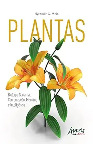Plantas: Biologia Sensorial, Comunicação, Memória e Inteligência – Hyrandir C. Melo Plantas: Biologia Sensorial, Comunicação, Memória e Inteligência – Hyrandir C. Melo