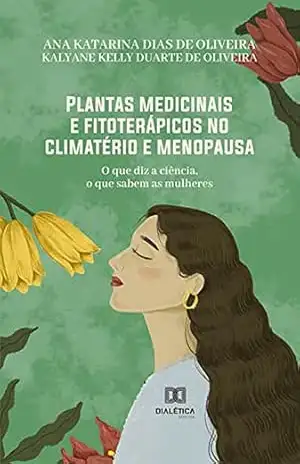 Plantas medicinais e fitoterápicos no climatério e menopausa: o que diz a ciência, o que sabem as mulheres – Ana Katarina Dias de Oliveira Plantas medicinais e fitoterápicos no climatério e menopausa: o que diz a ciência, o que sabem as mulheres – Ana Katarina Dias de Oliveira
