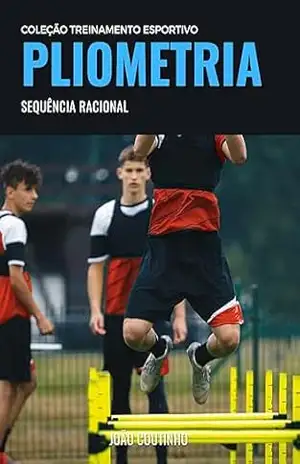 Pliometria: Sequência Racional (Coleção Treinamento Esportivo) – João Coutinho Pliometria: Sequência Racional (Coleção Treinamento Esportivo) – João Coutinho