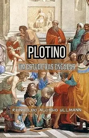 Plotino: Um Estudo dos Enéadas – Reinholdo Aloysio Ullmann Plotino: Um Estudo dos Enéadas – Reinholdo Aloysio Ullmann