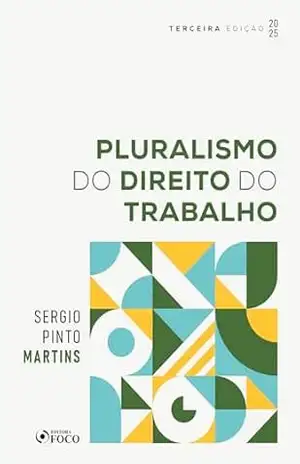 Pluralismo do Direito do Trabalho – 3ª Ed – 2025 – Sérgio Pinto Martins