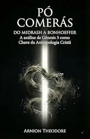 PÓ COMERAS: DO MIDRASH A BONHOEFFER A análise de Gênesis 3 como Chave da Antropologia Cristã (SÉRIE A ARQUITETURA DA ALMA Livro 1) – ARNION  THEODORE