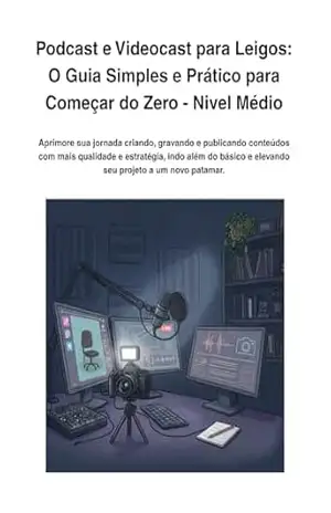 Podcast e Videocast para Leigos: O Guia Simples e Prático para Começar do Zero – Nível Médio – Alexandre Michelin da Costa