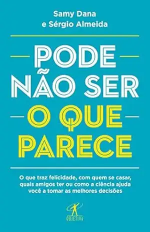 Pode não ser o que parece: O que traz felicidade, com quem se casar, quais amigos ter ou como a ciência ajuda você a tomar as melhores decisões – Samy Dana