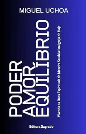 PODER AMOR E EQUILIBRIO: VIVENDO OS DONS ESPIRITUAIS DE MANEIRA SAUDÁVEL NA IGREJA HOJE – MIGUEL  UCHOA