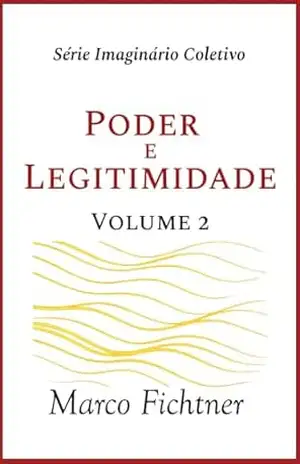 Poder e Legitimidade (Infraestrutura do Imagiário Coletivo Livro 2) – Marco Fichtner