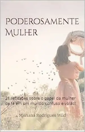 Capa do livro Poderosamente Mulher: 21 reflexões sobre o papel da mulher de fé em um mundo confuso e volátil - Mariana Rodrigues Wild