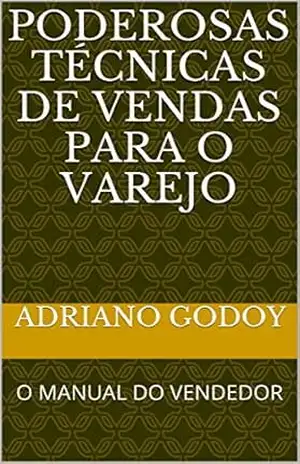 PODEROSAS TÉCNICAS DE VENDAS PARA O VAREJO: O MANUAL DO VENDEDOR (NEGÓCIOS Livro 1) - ADRIANO GODOY