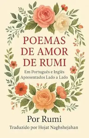 POEMAS DE AMOR DE RUMI: Em Português e Inglês Apresentados Lado a Lado – A Beleza do Amor e da Sabedoria do Mestre Sufi – Jalal al-Din Rumi