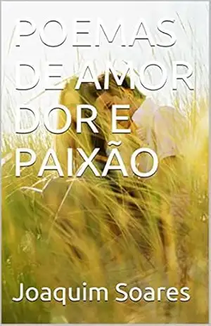 POEMAS DE AMOR DOR E PAIXÃO – Joaquim Soares POEMAS DE AMOR DOR E PAIXÃO – Joaquim Soares