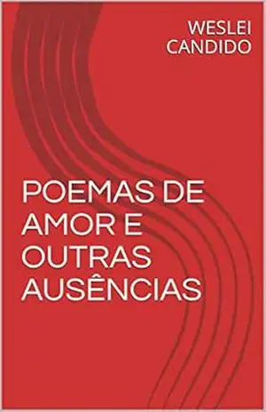 POEMAS DE AMOR E OUTRAS AUSÊNCIAS – WESLEI CANDIDO