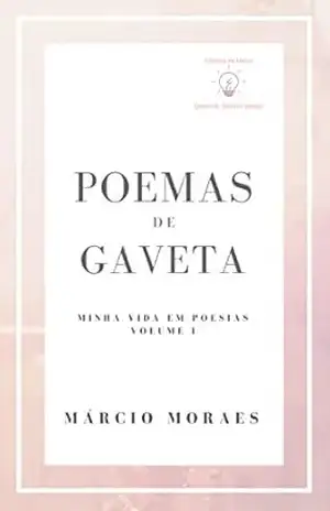Poemas de Gaveta: Minha Vida em Poesias – Volume I – Márcio Moraes Poemas de Gaveta: Minha Vida em Poesias – Volume I – Márcio Moraes