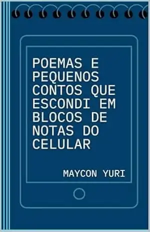 Capa do livro Poemas e pequenos contos que escondi em blocos de notas do celular - Maycon Yuri