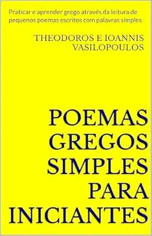 Poemas gregos simples para iniciantes: Praticar e aprender grego através da leitura de pequenos poemas escritos com palavras simples – Theodoros e Ioannis Vasilopoulos