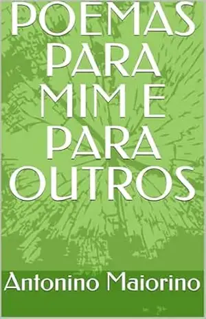 POEMAS PARA MIM E PARA OUTROS – Antonino Maiorino POEMAS PARA MIM E PARA OUTROS – Antonino Maiorino
