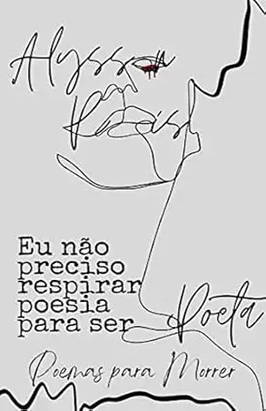 Poemas para morrer: Eu não preciso respirar poesia para ser poeta - ALYSSON REIS Poemas para morrer: Eu não preciso respirar poesia para ser poeta - ALYSSON REIS