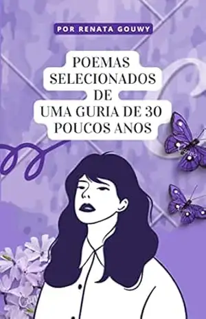 POEMAS SELECIONADOS DE UMA GURIA DE 30 POUCOS ANOS - RENATA GOUWY POEMAS SELECIONADOS DE UMA GURIA DE 30 POUCOS ANOS - RENATA GOUWY