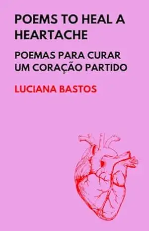 Poems to heal a heartache: Poemas para curar um coração partido – Luciana Bastos