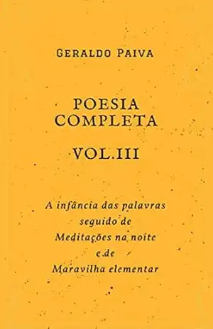 Poesia completa Vol. III: A infância das palavras seguido de Meditações na noite e de Maravilha elementar (Obra poética completa Livro 3) – Geraldo Paiva