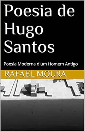 Poesia de Hugo Santos: Poesia Moderna d’um Homem Antigo (Poesia Heteronímica Livro 1) – Rafael Moura
