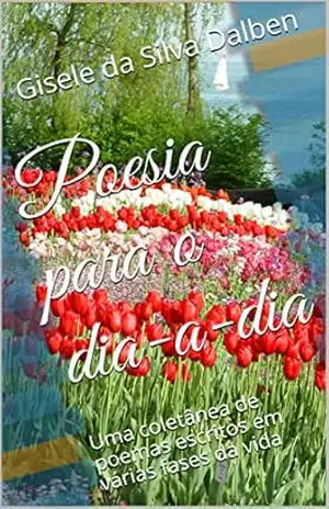 Capa do livro Poesia para o dia–a–dia: Uma coletânea de poemas escritos em várias fases da vida - Gisele da Silva Dalben