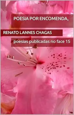 POESIA POR ENCOMENDA,: poesias publicadas no face 15 – RENATO  LANNES CHAGAS