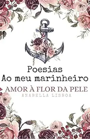 Poesias Ao meu marinheiro: Amor à flor da pele - Anabella Lisboa De Carvalho