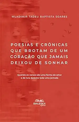 Poesias e crônicas que brotam de um coração que jamais deixou de sonhar: quando os versos são uma forma de amor e de luta durante toda uma jornada – Wladimir Tadeu Baptista Soares