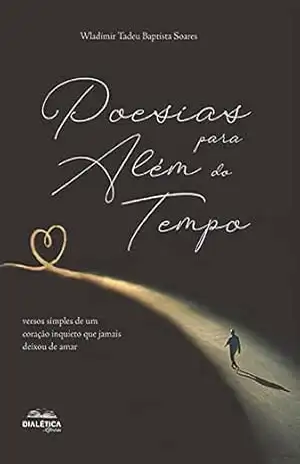 Poesias para além do tempo: versos simples de um coração inquieto que jamais deixou de amar – Wladimir Tadeu Baptista Soares Poesias para além do tempo: versos simples de um coração inquieto que jamais deixou de amar – Wladimir Tadeu Baptista Soares