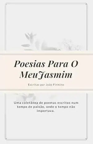 POESIAS PARA O MEU JASMIM: Uma coletânea de poemas escritos num tempo de paixão, onde o tempo não importava. – João  Firmino