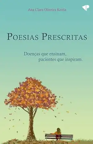 Poesias prescritas: doenças que ensinam, pacientes que inspiram – Ana Clara Oliveira Koitla Poesias prescritas: doenças que ensinam, pacientes que inspiram – Ana Clara Oliveira Koitla