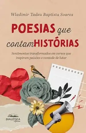 Poesias que Contam Histórias: sentimentos transformados em versos que inspiram paixões e vontade de lutar – Wladimir Tadeu Baptista Soares