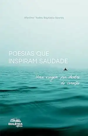 Poesias que Inspiram Saudade: uma viagem por dentro do coração – Wladimir Tadeu Baptista Soares